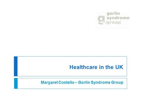 Healthcare in the UK Margaret Costello – Gorlin Syndrome Group.