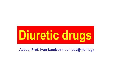 Assoc. Prof. Ivan Lambev (itlambev@mail.bg) Diuretic drugs Assoc. Prof. Ivan Lambev (itlambev@mail.bg)