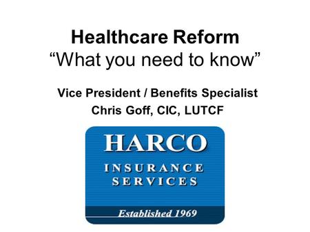 Vice President / Benefits Specialist Chris Goff, CIC, LUTCF Healthcare Reform “What you need to know”