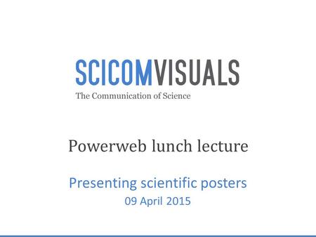 Powerweb lunch lecture Presenting scientific posters 09 April 2015.