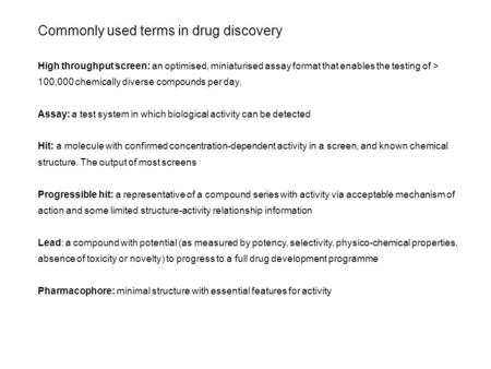 Commonly used terms in drug discovery High throughput screen: an optimised, miniaturised assay format that enables the testing of > 100,000 chemically.