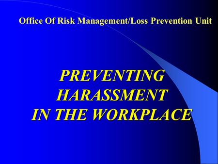 Office Of Risk Management/Loss Prevention Unit PREVENTING HARASSMENT IN THE WORKPLACE.