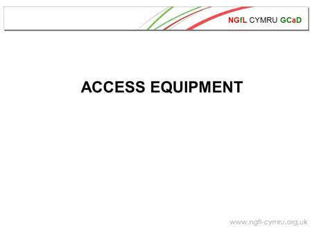 NGfL CYMRU GCaD www.ngfl-cymru.org.uk ACCESS EQUIPMENT.