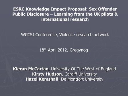 Kieran McCartan, University Of The West of England Kirsty Hudson, Cardiff University Hazel Kemshall, De Montfort University ESRC Knowledge Impact Proposal: