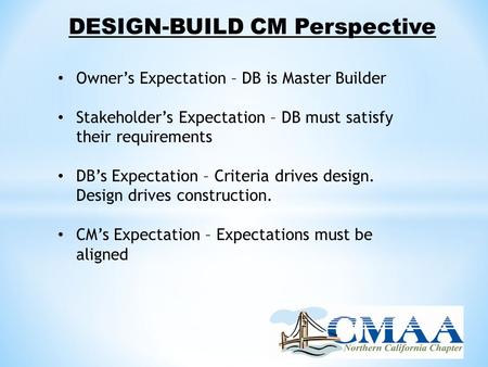 DESIGN-BUILD CM Perspective Owner’s Expectation – DB is Master Builder Stakeholder’s Expectation – DB must satisfy their requirements DB’s Expectation.