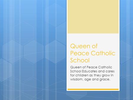 Queen of Peace Catholic School Queen of Peace Catholic School Educates and cares for children as they grow in wisdom, age and grace.