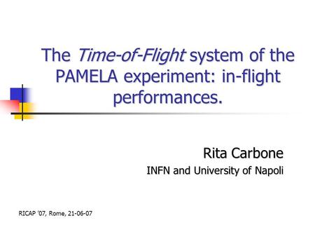 The Time-of-Flight system of the PAMELA experiment: in-flight performances. Rita Carbone INFN and University of Napoli RICAP ’07, Rome, 21-06-07.