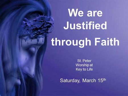 We are Justified through Faith St. Peter Worship at Key to Life Saturday, March 15 th.