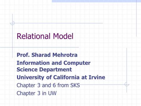 Relational Model Prof. Sharad Mehrotra Information and Computer Science Department University of California at Irvine Chapter 3 and 6 from SKS Chapter.