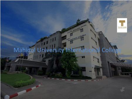 Mahidol University International College. One of the 6 colleges of Mahidol University Established as the first international college at a public university.