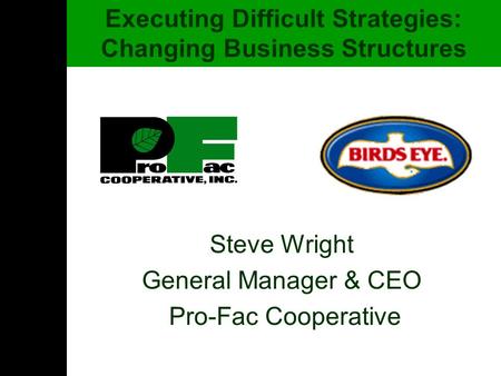 Steve Wright General Manager & CEO Pro-Fac Cooperative Executing Difficult Strategies: Changing Business Structures.