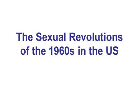 The Sexual Revolutions of the 1960s in the US. ”Movements” and ”Revolutions” 1960s in the US: jokes and realities legacy of the 1950s: conformity and.