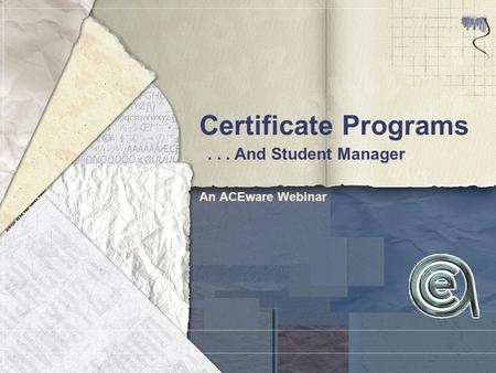 Certificate Programs An ACEware Webinar... And Student Manager.