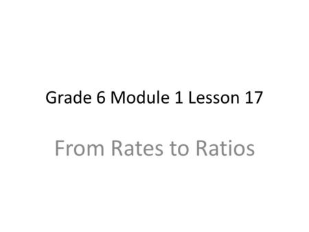 Grade 6 Module 1 Lesson 17 From Rates to Ratios.