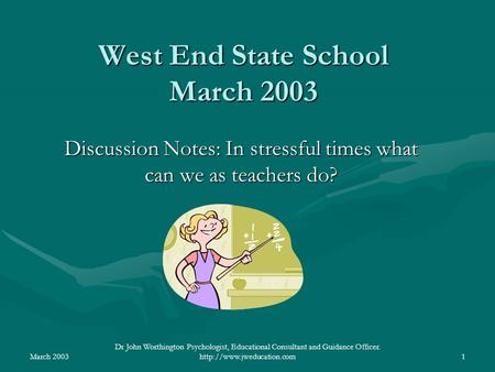 March 2003 Dr John Worthington Psychologist, Educational Consultant and Guidance Officer.  West End State School March 2003.