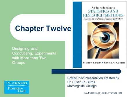 Smith/Davis (c) 2005 Prentice Hall Chapter Twelve Designing and Conducting, Experiments with More than Two Groups PowerPoint Presentation created by Dr.