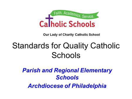 Standards for Quality Catholic Schools Parish and Regional Elementary Schools Archdiocese of Philadelphia Our Lady of Charity Catholic School.