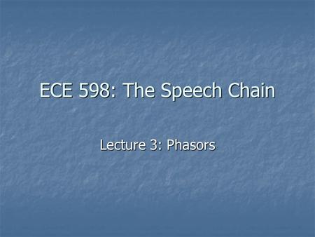 ECE 598: The Speech Chain Lecture 3: Phasors. A Useful One-Slide Idea: Linearity Derivatives are “linear,” meaning that, for any functions f(t) and g(t),