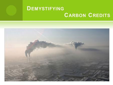 D EMYSTIFYING C ARBON C REDITS E FFECTS OF C LIMATE C HANGE  Change in the temperature, Cyclones & Extreme Weather  Melting of the Ice  Rise in Sea.