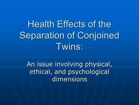 Health Effects of the Separation of Conjoined Twins: An issue involving physical, ethical, and psychological dimensions.