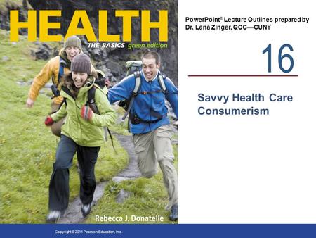 16 PowerPoint ® Lecture Outlines prepared by Dr. Lana Zinger, QCC  CUNY Copyright © 2011 Pearson Education, Inc. Savvy Health Care Consumerism.