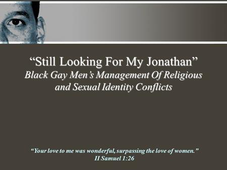 “Still Looking For My Jonathan” Black Gay Men’s Management Of Religious and Sexual Identity Conflicts “Your love to me was wonderful, surpassing the love.