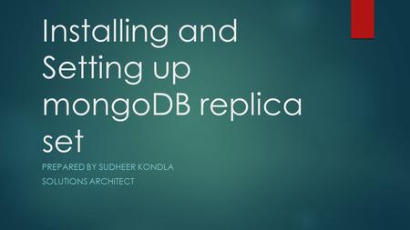 Installing and Setting up mongoDB replica set PREPARED BY SUDHEER KONDLA SOLUTIONS ARCHITECT.