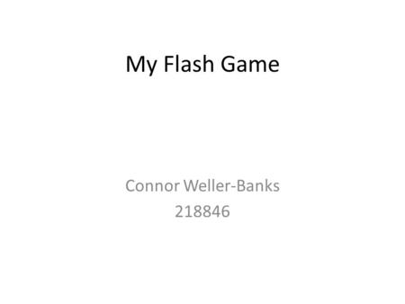 My Flash Game Connor Weller-Banks 218846. The game I want to create is a quiz game. Like the games ’The Impossible Quiz’ and ‘Who wants to be a Millionaire’.