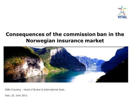 Ståle Frausing – Head of Broker & International Dept. Oslo, 22. June 2011 Consequences of the commission ban in the Norwegian insurance market.