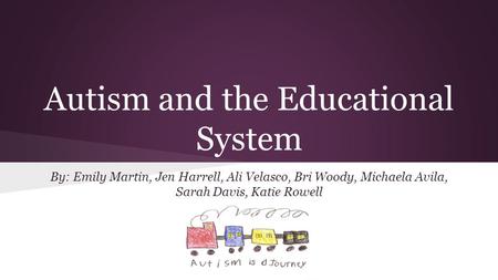 Autism and the Educational System By: Emily Martin, Jen Harrell, Ali Velasco, Bri Woody, Michaela Avila, Sarah Davis, Katie Rowell.