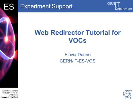 Experiment Support CERN IT Department CH-1211 Geneva 23 Switzerland www.cern.ch/i t DBES Web Redirector Tutorial for VOCs Flavia Donno CERN/IT-ES-VOS.