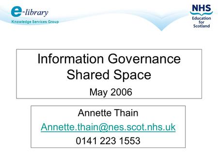 Knowledge Services Group Information Governance Shared Space May 2006 Annette Thain 0141 223 1553.