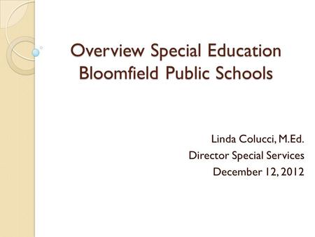 Overview Special Education Bloomfield Public Schools Linda Colucci, M.Ed. Director Special Services December 12, 2012.