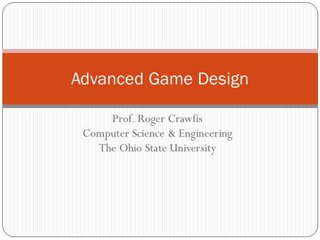 Prof. Roger Crawfis Computer Science & Engineering The Ohio State University Advanced Game Design.