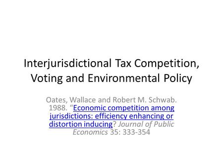 Interjurisdictional Tax Competition, Voting and Environmental Policy Oates, Wallace and Robert M. Schwab. 1988. “Economic competition among jurisdictions: