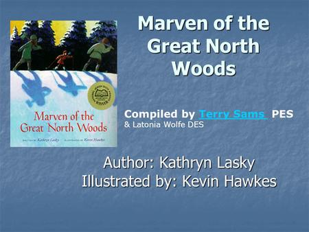 Marven of the Great North Woods Author: Kathryn Lasky Illustrated by: Kevin Hawkes Compiled by Terry Sams PES & Latonia Wolfe DESTerry Sams.