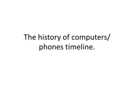 The history of computers/ phones timeline.. Computers.