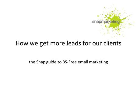 How we get more leads for our clients the Snap guide to BS-Free email marketing.