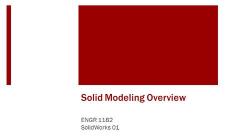 Solid Modeling Overview ENGR 1182 SolidWorks 01. Solid Modeling Simple Parts  Solid modeling uses simple steps in a computer program to create 3D rendering.