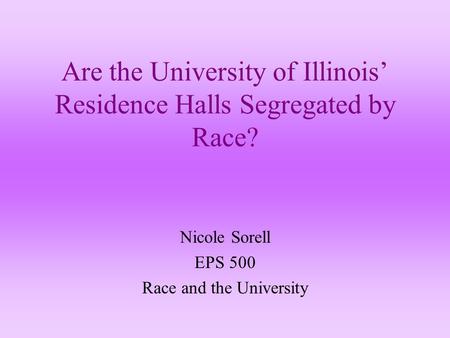 Are the University of Illinois’ Residence Halls Segregated by Race? Nicole Sorell EPS 500 Race and the University.