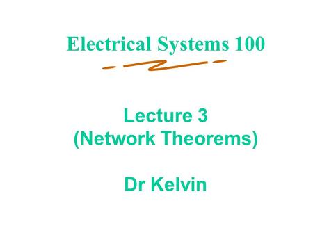 Electrical Systems 100 Lecture 3 (Network Theorems) Dr Kelvin.