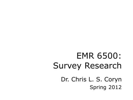 EMR 6500: Survey Research Dr. Chris L. S. Coryn Spring 2012.