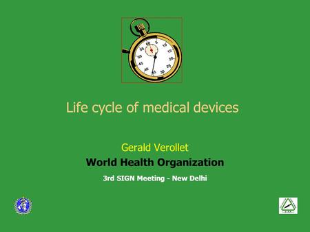 Life cycle of medical devices Gerald Verollet World Health Organization 3rd SIGN Meeting - New Delhi.