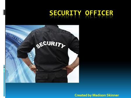 Created by Madison Skinner. Introduction  Being a security officer is something to be proud of. A security officer protects people, and the job can be.