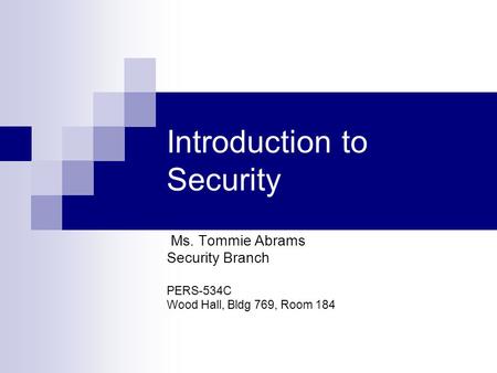 Introduction to Security Ms. Tommie Abrams Security Branch PERS-534C Wood Hall, Bldg 769, Room 184.