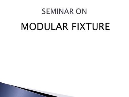 SEMINAR ON MODULAR FIXTURE.