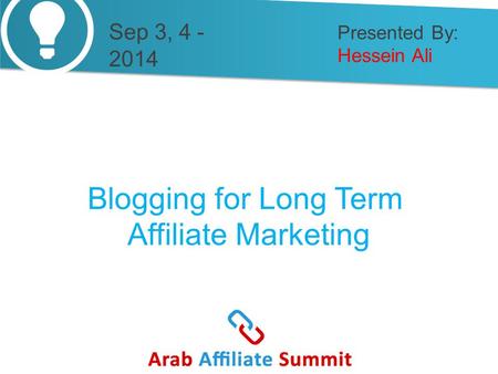 Presented By: Hessein Ali Blogging for Long Term Affiliate Marketing Sep 3, 4 - 2014.