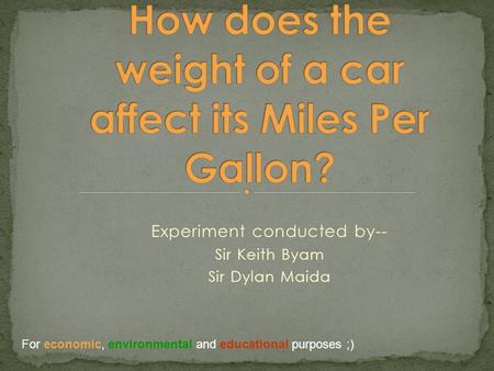 Experiment conducted by-- Sir Keith Byam Sir Dylan Maida For economic, environmental and educational purposes ;)