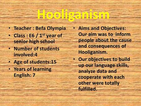 Hooliganism Teacher : Befa Olympia Class : E6 / 1 st year of senior high school Number of students involved:4 Age of students:15 Years of learning English: