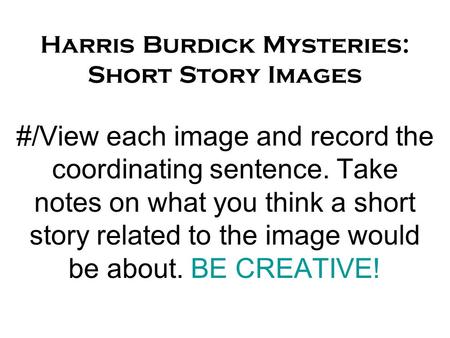 Harris Burdick Mysteries: Short Story Images #/View each image and record the coordinating sentence. Take notes on what you think a short story related.